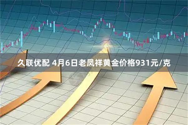久联优配 4月6日老凤祥黄金价格931元/克