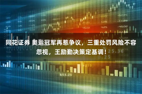 同花证券 奥运冠军再惹争议，三重处罚风险不容忽视，王励勤决策定基调！