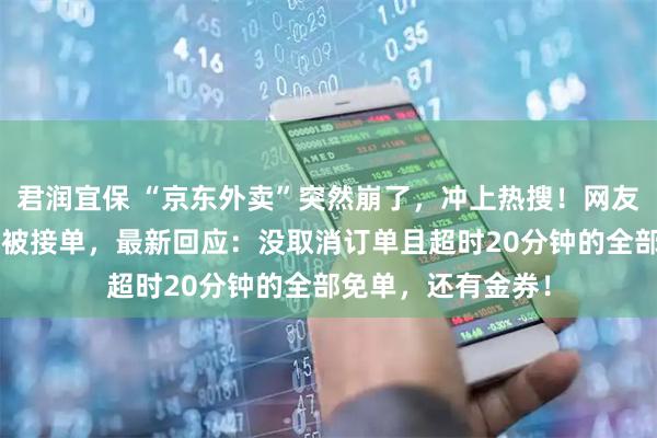 君润宜保 “京东外卖”突然崩了，冲上热搜！网友称下单1小时仍未被接单，最新回应：没取消订单且超时20分钟的全部免单，还有金券！