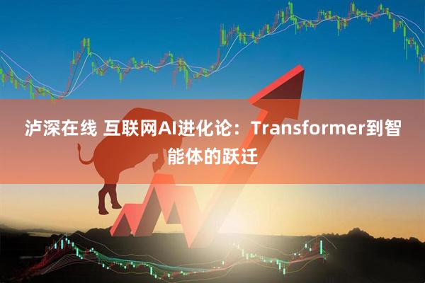 泸深在线 互联网AI进化论：Transformer到智能体的跃迁
