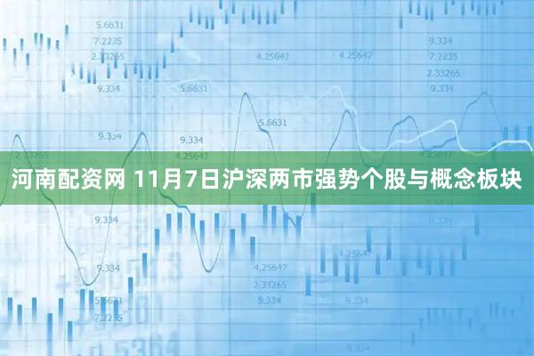河南配资网 11月7日沪深两市强势个股与概念板块