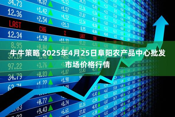 牛牛策略 2025年4月25日阜阳农产品中心批发市场价格行情