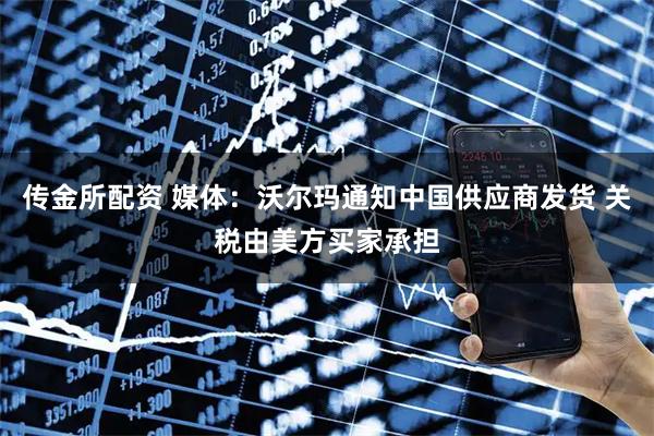 传金所配资 媒体：沃尔玛通知中国供应商发货 关税由美方买家承担