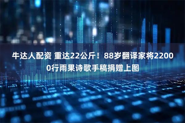 牛达人配资 重达22公斤！88岁翻译家将22000行雨果诗歌手稿捐赠上图
