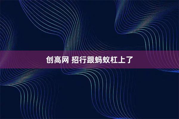 创高网 招行跟蚂蚁杠上了