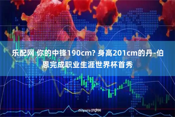 乐配网 你的中锋190cm? 身高201cm的丹-伯恩完成职业生涯世界杯首秀